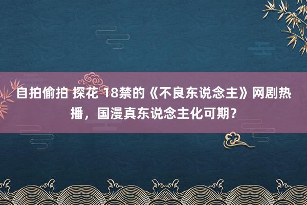 自拍偷拍 探花 18禁的《不良东说念主》网剧热播，国漫真东说念主化可期？