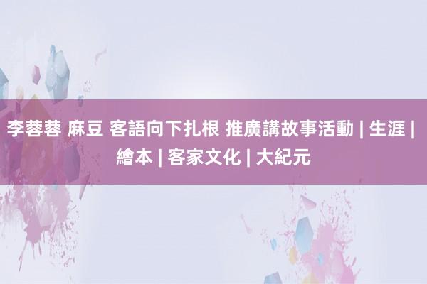 李蓉蓉 麻豆 客語向下扎根 推廣講故事活動 | 生涯 | 繪本 | 客家文化 | 大紀元