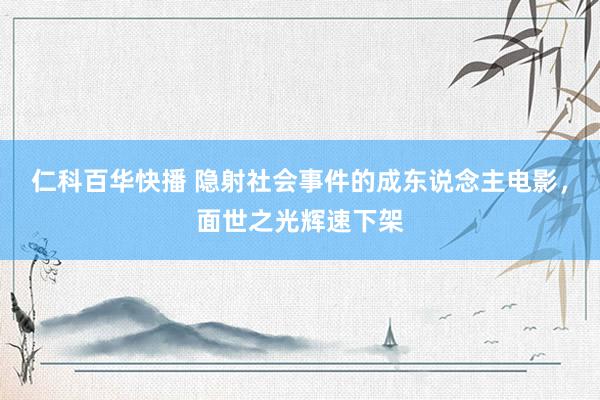 仁科百华快播 隐射社会事件的成东说念主电影，面世之光辉速下架