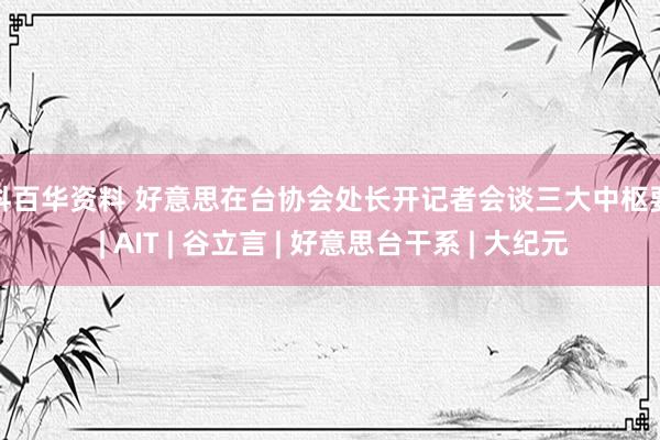 仁科百华资料 好意思在台协会处长开记者会谈三大中枢要务 | AIT | 谷立言 | 好意思台干系 | 大纪元