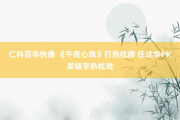 仁科百华快播 《午夜心跳》打热枕牌 任达华PK吴镇宇热枕戏