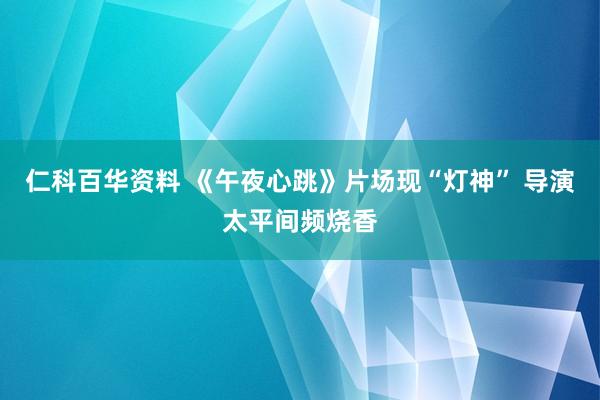 仁科百华资料 《午夜心跳》片场现“灯神” 导演太平间频烧香