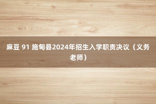 麻豆 91 施甸县2024年招生入学职责决议（义务老师）