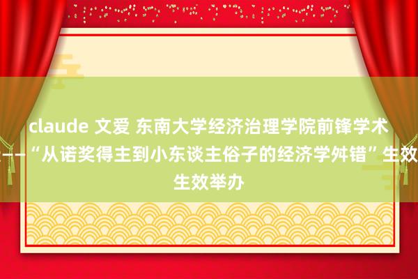 claude 文爱 东南大学经济治理学院前锋学术论坛——“从诺奖得主到小东谈主俗子的经济学舛错”生效举办