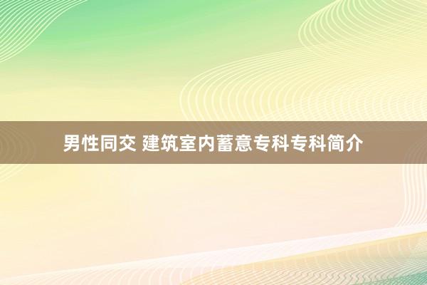 男性同交 建筑室内蓄意专科专科简介