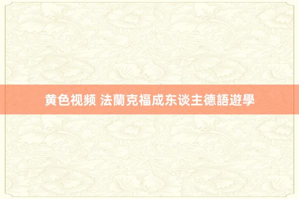 黄色视频 法蘭克福成东谈主德語遊學