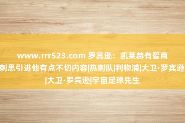 www.rrr523.com 罗宾逊：凯莱赫有智商担任一门，热刺思引进他有点不切内容|热刺队|利物浦|大卫·罗宾逊|宇宙足球先生